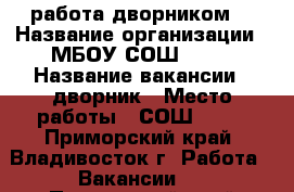 работа дворником  › Название организации ­ МБОУ СОШ № 68 › Название вакансии ­ дворник › Место работы ­ СОШ № 68 - Приморский край, Владивосток г. Работа » Вакансии   . Приморский край,Владивосток г.